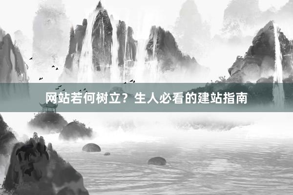 网站若何树立？生人必看的建站指南