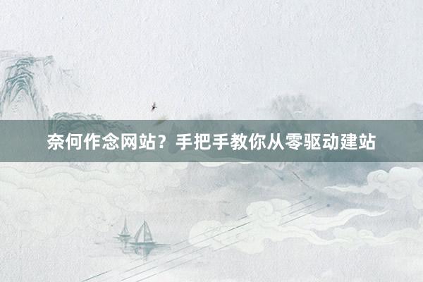 奈何作念网站？手把手教你从零驱动建站