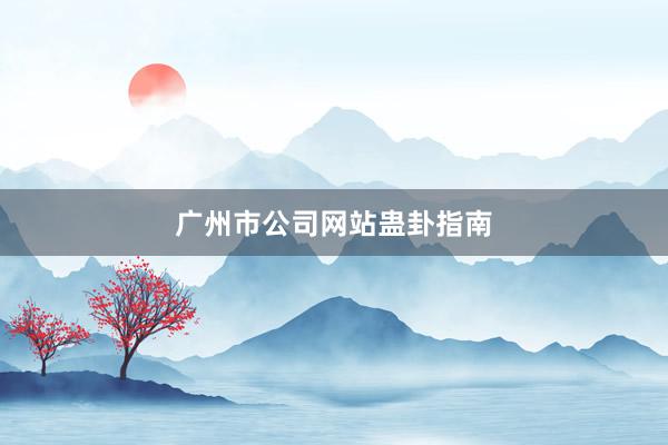 广州市公司网站蛊卦指南