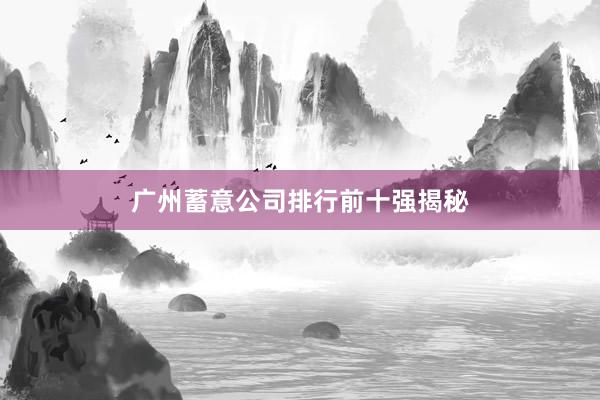 广州蓄意公司排行前十强揭秘