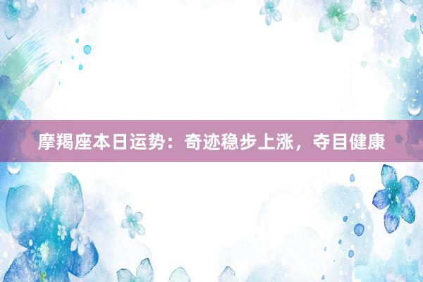 摩羯座本日运势：奇迹稳步上涨，夺目健康