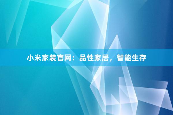 小米家装官网：品性家居，智能生存