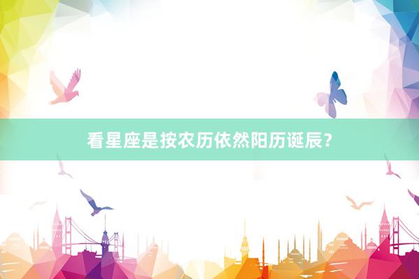 看星座是按农历依然阳历诞辰？