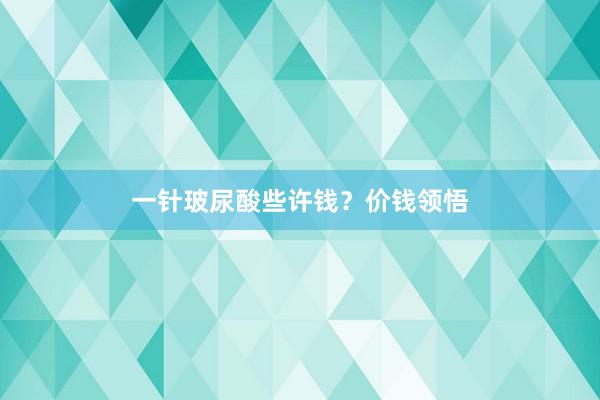 一针玻尿酸些许钱？价钱领悟