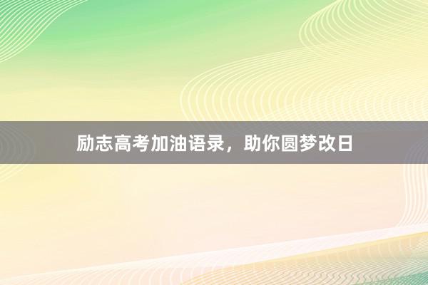 励志高考加油语录，助你圆梦改日
