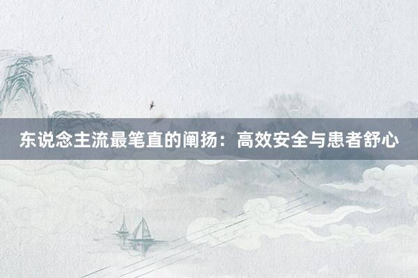 东说念主流最笔直的阐扬：高效安全与患者舒心