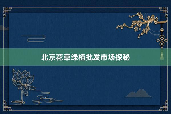 北京花草绿植批发市场探秘