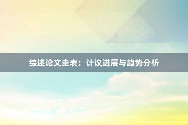 综述论文圭表:计议进展与趋势分析